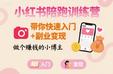 小红书陪跑训练营,带你快速入门+副业变现,做个賺钱的小博主-阳知网创资源库