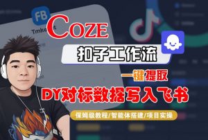 COZE扣子工作流一键提取DY对标数据写入飞书，保姆级教程-智能体搭建-项目实操-阳知网创资源库