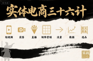 实体电商三十六计，短视频-获客-直播-矩阵营销-流量-数据-选品-阳知网创资源库