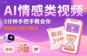 AI情感类视频,3分钟手把手教会你,快速起千粉万粉号-阳知网创资源库