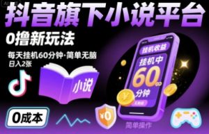 抖音旗下小说平台0撸新玩法,每天挂机60分钟,简单无脑,日入2张【揭秘】-阳知网创资源库