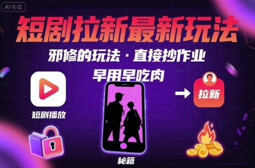 解锁短剧拉新最新玩法,邪修的玩法,直接抄作业,早用早吃肉-阳知网创资源库