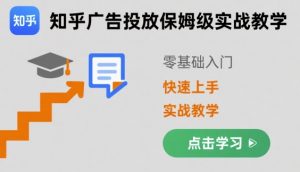 知乎广告投放保姆级实战教学,零基础快速上手-阳知网创资源库