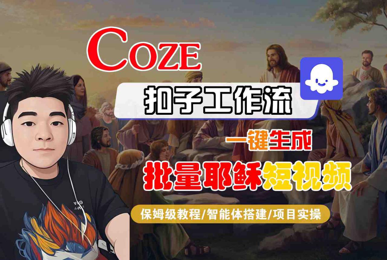 Coze扣子工作流一键生成批量耶稣短视频,保姆级教程-智能体搭建-项目实操-阳知网创资源库