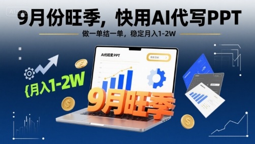 9月份旺季,快用AI代写PPT,做一单结一单,稳定月入1-2W【附AI工具和模板】-阳知网创资源库