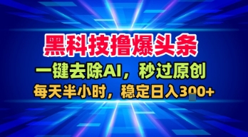 黑科技撸爆头条,一键去除AI,秒过原创,每天半小时,稳定日入3张+【揭秘】-阳知网创资源库