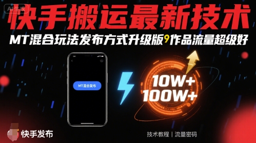 快手搬运最新技术，MT混合玩法发布方式升级版，作品流量超级好-阳知网创资源库