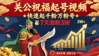 关公祝福起号视频,快速起千粉万粉号,7天涨粉3W-阳知网创资源库