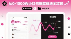从0-1000W小红书爆款算法全攻略,时长1.5小时,干货满满-阳知网创资源库
