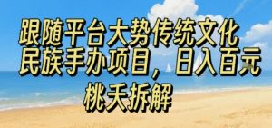 跟随平台大势传统文化民族手办项目,操作非常简单,日入1张-阳知网创资源库