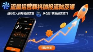 流量运营和抖加投流秘笈课,撬动巨大的短视频流量-阳知网创资源库