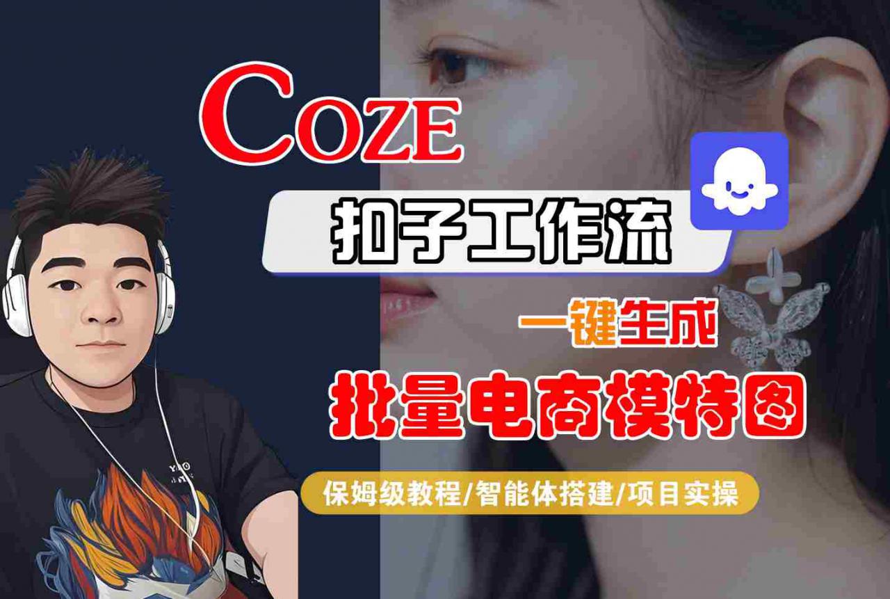 COZE扣子工作流一键生成批量电商模特图,保姆级教程-智能体搭建-项目实操-阳知网创资源库