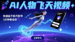 AI人物飞天视频，快速起千粉万粉号，3分钟教会你-阳知网创资源库