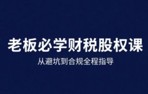 25年企业财税与股权实战课,从避坑到合规全程指导-阳知网创资源库