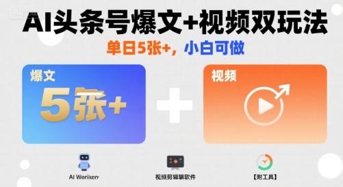 AI头条号爆文+视频双玩法,单日5张+,小白可做【附工具】-阳知网创资源库