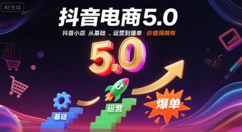 抖音电商5.0,抖音小店从基础、运营到爆单,你值得拥有-阳知网创资源库