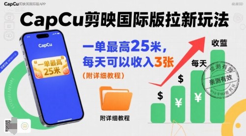 一单最高25米，亲测CapCu剪映国际版拉新玩法，每天可以收入3张（附详细教程）-阳知网创资源库