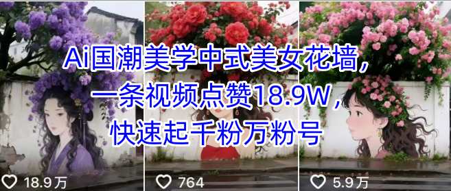 Ai国潮美学中式美女花墙,一条视频点赞18.9W,快速起千粉万粉号-阳知网创资源库