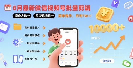8月最新微信视频号批量剪辑操作方法及变现流程，简单操作，月入1w+-阳知网创资源库