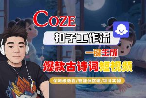COZE扣子工作流一键生成爆款古诗词短视频，保姆级教程-智能体搭建-项目实操-阳知网创资源库