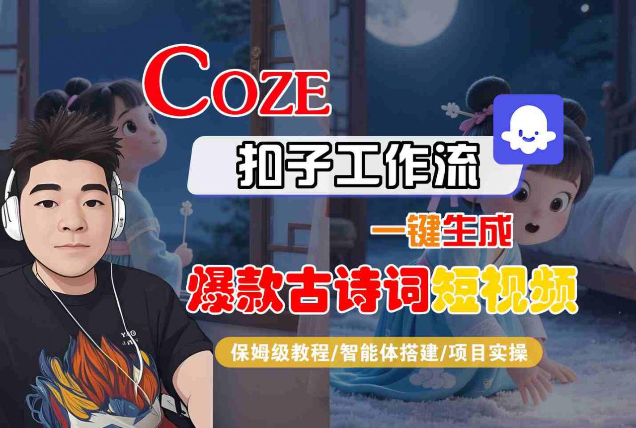 COZE扣子工作流一键生成爆款古诗词短视频，保姆级教程-智能体搭建-项目实操-阳知网创资源库
