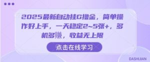 2025最新自动挂G撸金,简单操作好上手,一天稳定2~5张+,多机多賺,收益无上限【揭秘】-阳知网创资源库