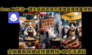 coze工作流一键生成萌宠夜市摆摊AI高赞高播放量视频保姆级拆解教程-阳知网创资源库