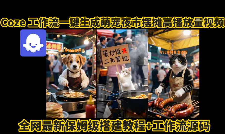 coze工作流一键生成萌宠夜市摆摊AI高赞高播放量视频保姆级拆解教程-阳知网创资源库