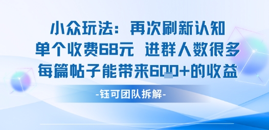 小众玩法再次刷新认知单个收费68米进群人数很多每篇帖子能带来6张的收益-阳知网创资源库