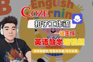 COZE扣子工作流一键生成英语教学短视频,保姆级教程-智能体搭建-项目实操-阳知网创资源库