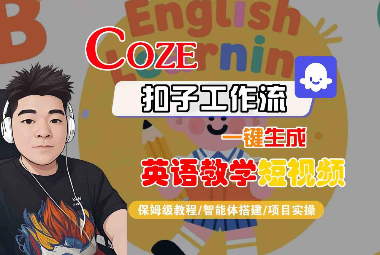 COZE扣子工作流一键生成英语教学短视频,保姆级教程-智能体搭建-项目实操-阳知网创资源库