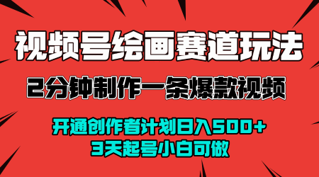 视频号绘画赛道暴力变现玩法,2分钟制作一条爆款视频,开通创作者计划日入多张,3天起号小白可做-阳知网创资源库