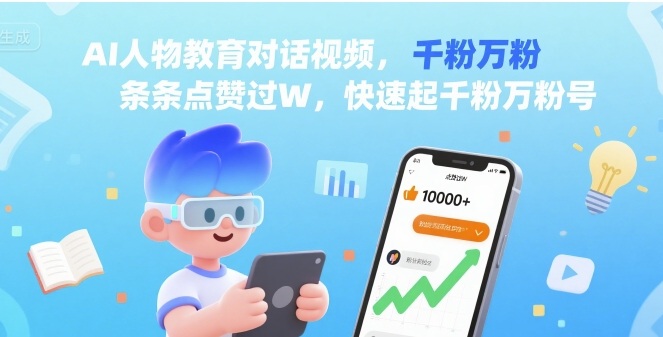 AI人物教育对话视频,条条点赞过W,快速起千粉万粉号-阳知网创资源库