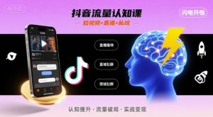 抖音流量认知课,短视频+直播+私域,认知提升,闪电开悟-阳知网创资源库