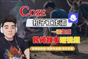 Coze扣子工作流一键生成民间故事短视频,保姆级教程-智能体搭建-项目实操-阳知网创资源库