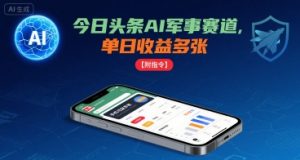 今日头条AI军事赛道,单日收益多张 ,手机可做【附指令】-阳知网创资源库
