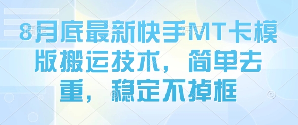 8月底最新快手MT卡模版搬运技术，简单去重，稳定不掉框-阳知网创资源库