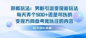 邪修玩法：男粉引流变现新玩法每天弄个5张还是可以的变现方向参考我以往的内容-阳知网创资源库