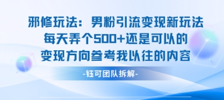 邪修玩法：男粉引流变现新玩法每天弄个5张还是可以的变现方向参考我以往的内容-阳知网创资源库