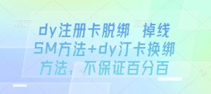 dy注册卡脱绑 掉线SM方法+dy汀卡换绑方法，不保证百分百-阳知网创资源库