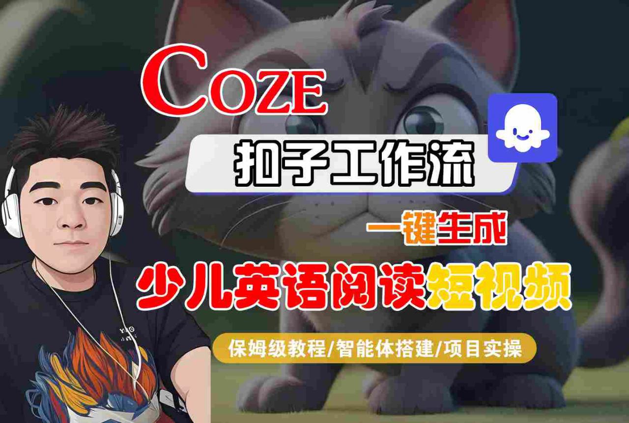 COZE扣子工作流一键生成少儿英语阅读短视频，保姆级教程-智能体搭建-项目实操-阳知网创资源库