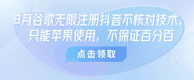 8月谷歌无限注册抖音不核对技术，只能苹果使用，不保证百分百-阳知网创资源库
