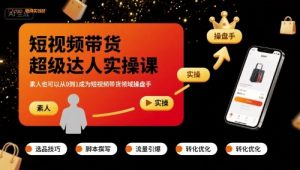 短视频带货超级达人实操课,素人也可以从0到1成为短视频带货领域操盘手-阳知网创资源库