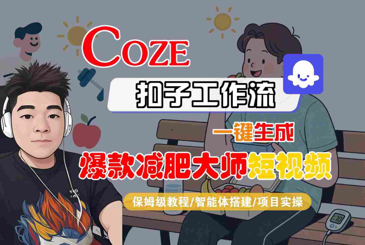 COZE扣子工作流一键生成爆款减肥大师短视频,保姆级教程-智能体搭建-项目实操-阳知网创资源库