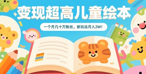 变现超高儿童绘本,一个月几十万粉丝,新玩法月入2W-阳知网创资源库