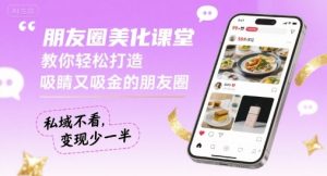 朋友圈美化课堂,教你轻松打造,吸睛又吸金的朋友圈,私域不看,变现少一半-阳知网创资源库
