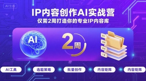 IP内容创作AI实战营,仅需2周打造你的专业IP内容库-阳知网创资源库