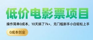 低价电影票项目，操作简单0成本，10天搞了7k+，无门槛新手小白轻松上手【揭秘】-阳知网创资源库