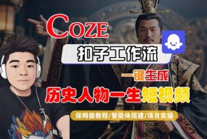 COZE扣子工作流一键生成历史人物一生短视频,保姆级教程-智能体搭建-项目实操-阳知网创资源库