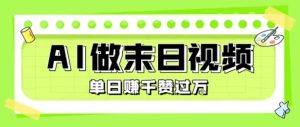 用AI制作末日主题视频，单日变现1k+，条条点赞过W-阳知网创资源库